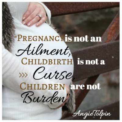 Pregnancy is NOT an Ailment, Childbirth is NOT a Curse, and Children are NOT a Burden