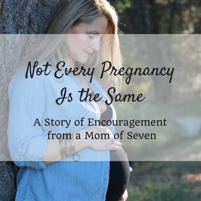 Not Every Pregnancy Is the Same | Encouragement from a Mom of Seven