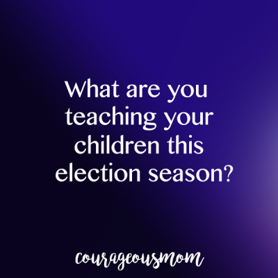What Are You Teaching Your Children this Election Season?