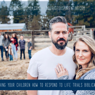 Teaching Your Children How to Respond to Life Trials Biblically